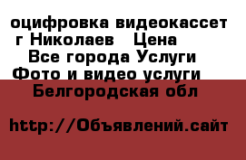 оцифровка видеокассет г Николаев › Цена ­ 50 - Все города Услуги » Фото и видео услуги   . Белгородская обл.